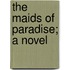The Maids Of Paradise; A Novel