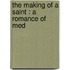 The Making Of A Saint : A Romance Of Med