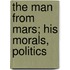 The Man From Mars; His Morals, Politics