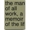 The Man Of All Work, A Memoir Of The Lif by William Cooke