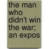 The Man Who Didn't Win The War; An Expos by Chris Morgan