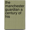 The Manchester Guardian A Century Of His by William Haslam Mills
