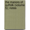 The Manors Of Suffolk (Volume 5); Notes door Walter Arthur Copinger
