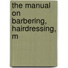 The Manual On Barbering, Hairdressing, M door Arthur Bass Moler