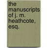The Manuscripts Of J. M. Heathcote, Esq. by Great Britain Royal Manuscripts