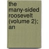 The Many-Sided Roosevelt (Volume 2); An by George William Douglas