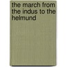 The March From The Indus To The Helmund door Michael Anthony Strapnel Biddulph