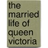 The Married Life Of Queen Victoria