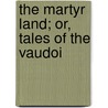 The Martyr Land; Or, Tales Of The Vaudoi door E. Burrows