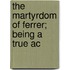 The Martyrdom Of Ferrer; Being A True Ac