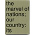 The Marvel Of Nations; Our Country: Its