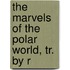 The Marvels Of The Polar World, Tr. By R