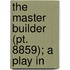 The Master Builder (Pt. 8859); A Play In