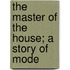 The Master Of The House; A Story Of Mode