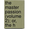 The Master Passion (Volume 2); Or, The H door General Books