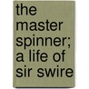 The Master Spinner; A Life Of Sir Swire by Keighley Snowden