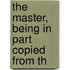 The Master, Being In Part Copied From Th