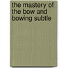 The Mastery Of The Bow And Bowing Subtle door Paul Stoeving
