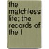 The Matchless Life; The Records Of The F