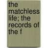 The Matchless Life; The Records Of The F by Osgoodby