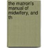 The Matron's Manual Of Midwifery, And Th