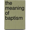 The Meaning Of Baptism by Charles Clayton Morrison