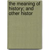 The Meaning Of History; And Other Histor by Frederic Harrison