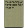 The Meaning Of Home Rule; With Notes On door Jesse Collings