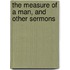 The Measure Of A Man, And Other Sermons