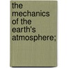 The Mechanics Of The Earth's Atmosphere; door Cleveland Abbe
