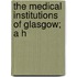 The Medical Institutions Of Glasgow; A H