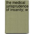 The Medical Jurisprudence Of Insanity; W