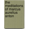 The Meditations Of Marcus Aurelius Anton door Marcus Aurelius Antoninus'