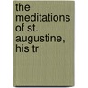 The Meditations Of St. Augustine, His Tr by Saint Augustine of Hippo