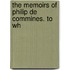 The Memoirs Of Philip De Commines. To Wh