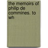 The Memoirs Of Philip De Commines. To Wh by Philippe De Comines