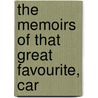 The Memoirs Of That Great Favourite, Car by George Cavendish