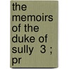 The Memoirs Of The Duke Of Sully  3 ; Pr door Maximilien De Bthune Sully