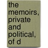 The Memoirs, Private And Political, Of D by Robert Huish