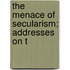 The Menace Of Secularism; Addresses On T