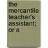 The Mercantile Teacher's Assistant; Or A