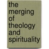 The Merging Of Theology And Spirituality by Larry McDonald