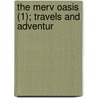 The Merv Oasis (1); Travels And Adventur by Edmond O'Donovan