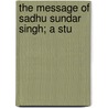 The Message Of Sadhu Sundar Singh; A Stu by Burnett Hillman Streeter