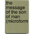 The Message Of The Son Of Man (Microform