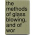 The Methods Of Glass Blowing, And Of Wor