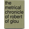 The Metrical Chronicle Of Robert Of Glou door of Gloucester Robert