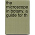 The Microscope In Botany. A Guide For Th