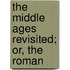The Middle Ages Revisited; Or, The Roman