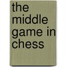 The Middle Game In Chess door Znosko-Borovskii